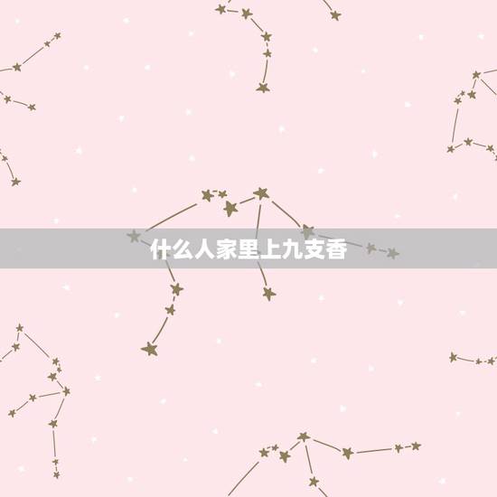 什么人家里上九支香,家里烧香门神烧几根? 什么人家里上九支香,家里烧香门神烧几根?