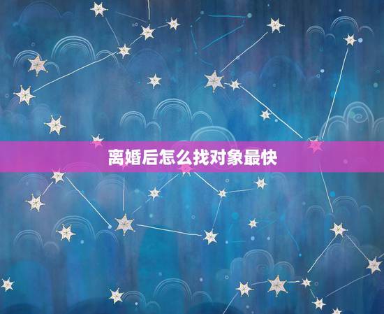 离婚后怎么找对象最快,离婚后如何找对象. 离婚后怎么找对象最快,离婚后如何找对象.