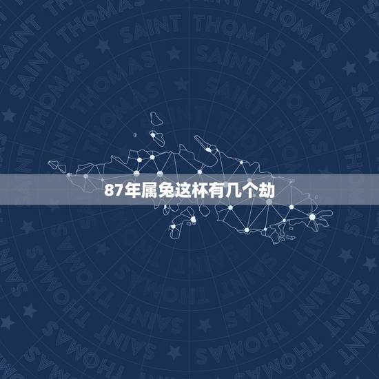 87年属兔这杯有几个劫,属兔人的劫数87的女四月 87年属兔这杯有几个劫,属兔人的劫数87的女四月