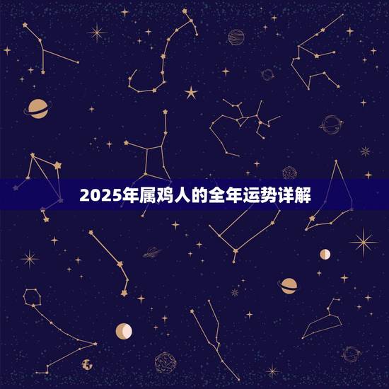 2025年属鸡人的全年运势详解，2022 年属鸡人的全年运势女性