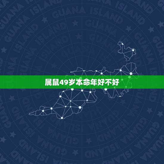 属鼠49岁本命年好不好，49岁本命年鼠运气好不好