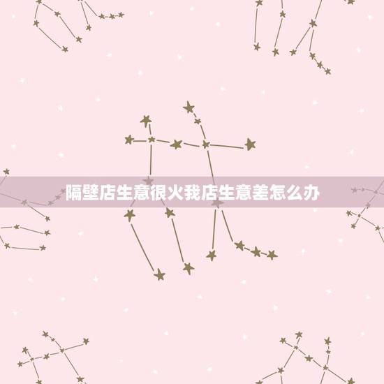 隔壁店生意很火我店生意差怎么办,我隔壁又开了一家和我一样的店,明显想和 隔壁店生意很火我店生意差怎么办,我隔壁又开了一家和我一样的店,明显想和