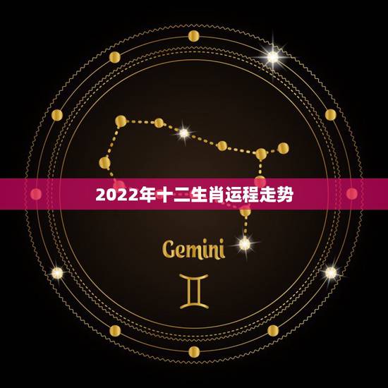2022年十二生肖运程走势,2022生肖全年运势大全 2022年十二生肖运程走势,2022生肖全年运势大全