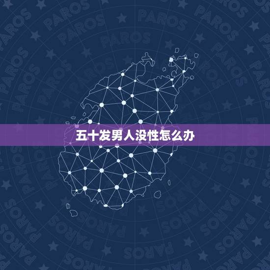 五十发男人没性怎么办,为什么男人五十岁和妻子不过性生活就是有外遇吗 五十发男人没性怎么办,为什么男人五十岁和妻子不过性生活就是有外遇吗