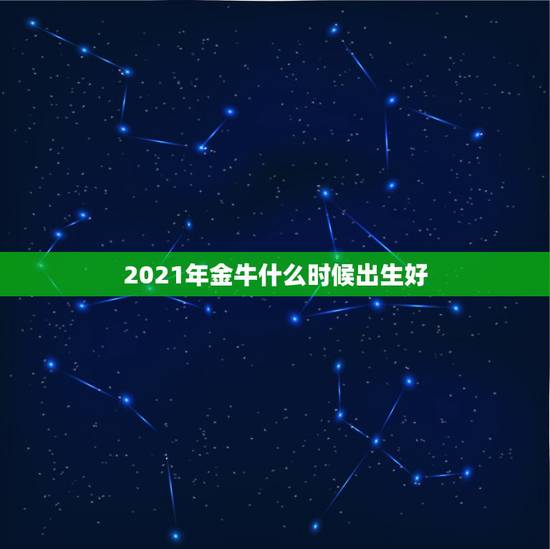 2021年金牛什么时候出生好，2021年到底是土牛还是金牛啊，求解？