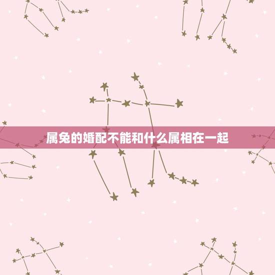 属兔的婚配不能和什么属相在一起,属兔跟什么生肖最配,和什么生肖不能配 属兔的婚配不能和什么属相在一起,属兔跟什么生肖最配,和什么生肖不能配