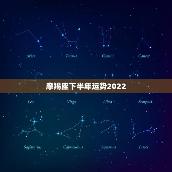 摩羯座下半年运势2022，2o11 摩羯座 运势 请详细解说，并请高人