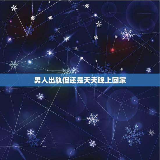 男人出轨但还是天天晚上回家，出轨的男人，还能每天按时回家，他对外面的女