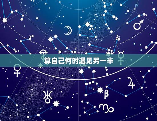 算自己何时遇见另一半,什么时候才能遇到另一半 算自己何时遇见另一半,什么时候才能遇到另一半