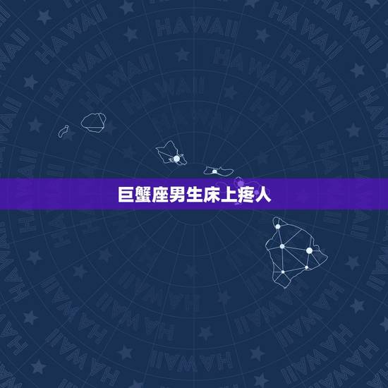 巨蟹座男生床上疼人,为什么巨蟹座的男生都这么固执呢?而且非常疼人、爱上 巨蟹座男生床上疼人,为什么巨蟹座的男生都这么固执呢?而且非常疼人、爱上