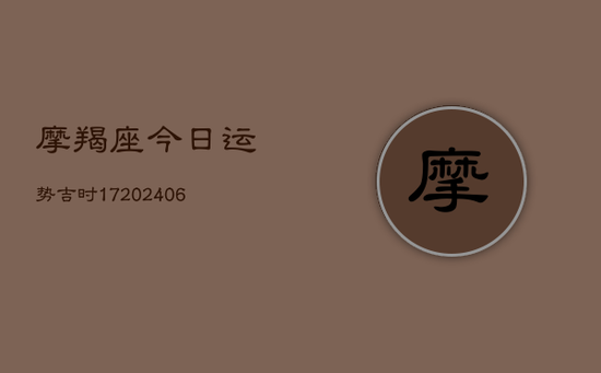 摩羯座今日运势吉时17(20240605)