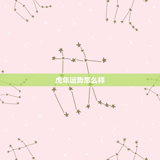 虎年运势怎么样 虎年出生的人今年财运如何 虎年运势怎么样 虎年出生的人今年财运如何
