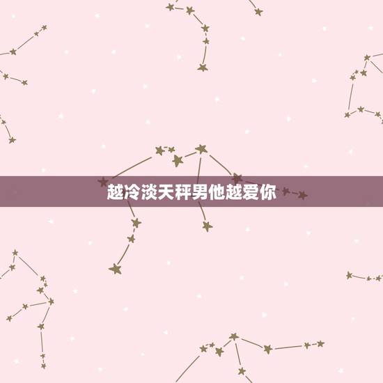 越冷淡天秤男他越爱你,天秤座男喜欢女的主动吗 越冷淡天秤男他越爱你,天秤座男喜欢女的主动吗