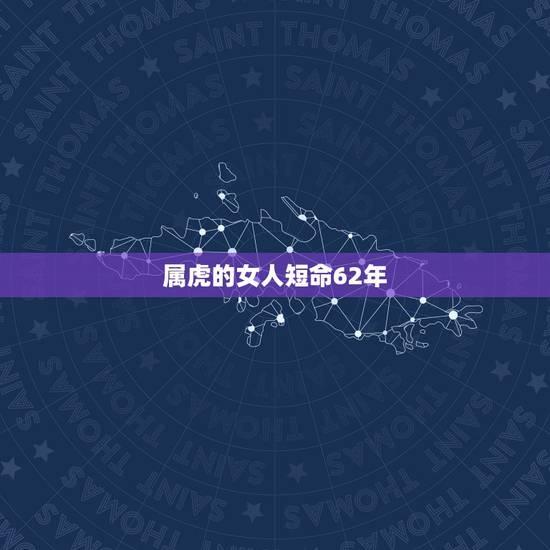 属虎的女人短命62年,六二年出生,属虎的女人为什么大多数命不好 属虎的女人短命62年,六二年出生,属虎的女人为什么大多数命不好