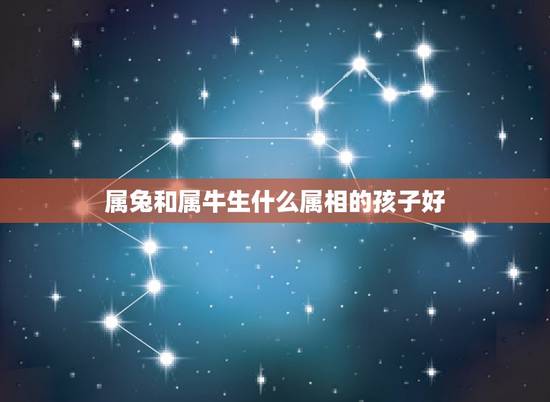属兔和属牛生什么属相的孩子好,属兔男和属牛女生什么属相的宝宝最好 属兔和属牛生什么属相的孩子好,属兔男和属牛女生什么属相的宝宝最好