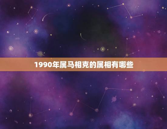1990年属马相克的属相有哪些，属马的跟什么属相犯冲