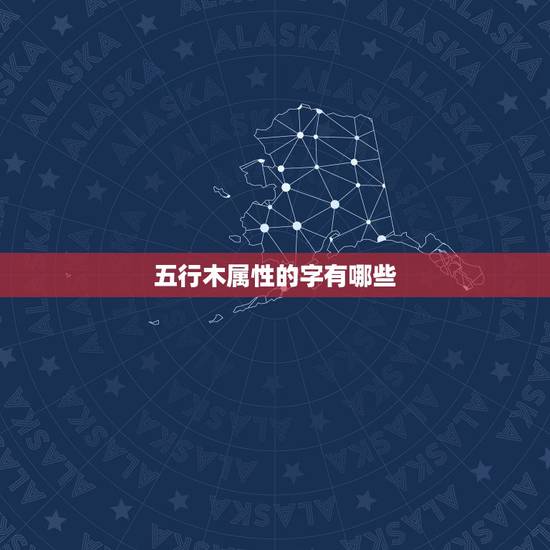 五行木属性的字有哪些,五行属木的单字,用于 五行木属性的字有哪些,五行属木的单字,用于