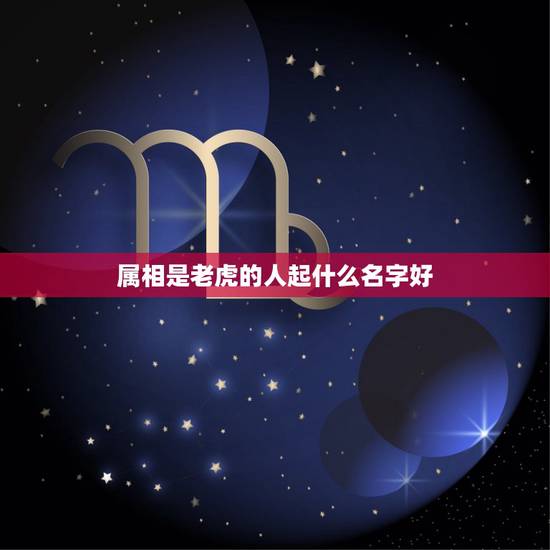 属相是老虎的人起什么名字好，属虎起什么名字好