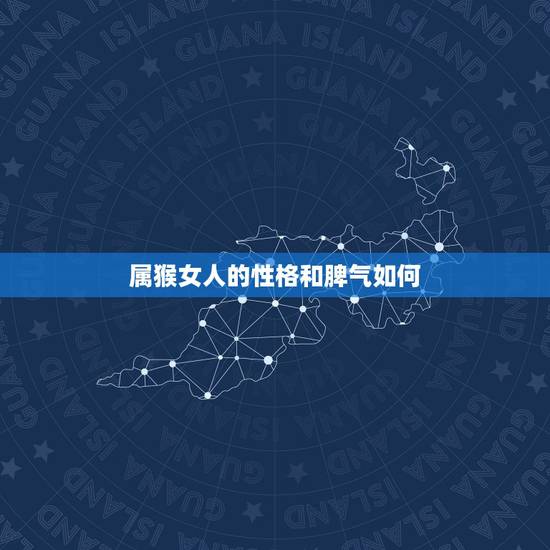 属猴女人的性格和脾气如何,猴女的性格特点是什么 属猴女人的性格和脾气如何,猴女的性格特点是什么