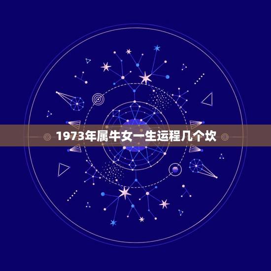 1973年属牛女一生运程几个坎，1973年属牛人一生运程