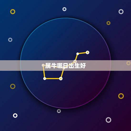 属牛哪日出生好,属牛人哪天出生更好命 属牛哪日出生好,属牛人哪天出生更好命