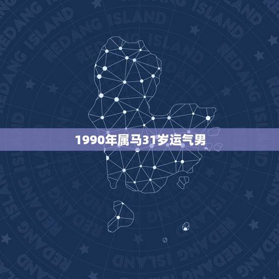 1990年属马31岁运气男，1990属马多少岁会转运