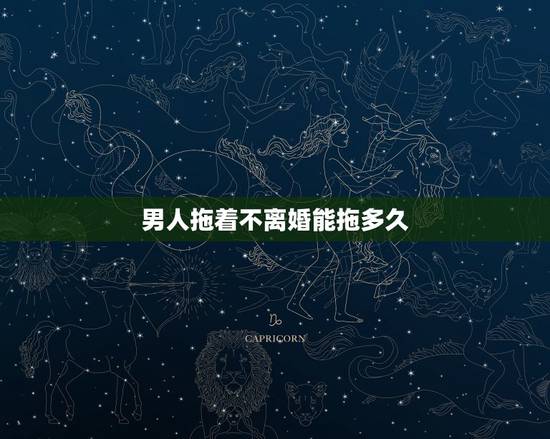 男人拖着不离婚能拖多久，男方一直拖着不离婚怎么办
