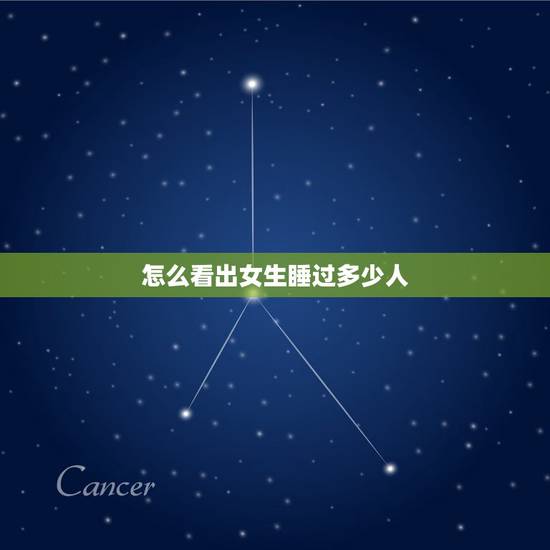 怎么看出女生睡过多少人,女人跟他们睡过几次怎么能看出来 怎么看出女生睡过多少人,女人跟他们睡过几次怎么能看出来