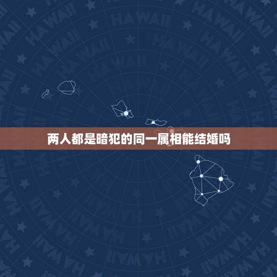 两人都是暗犯的同一属相能结婚吗，生肖相冲的两个人可以结婚吗