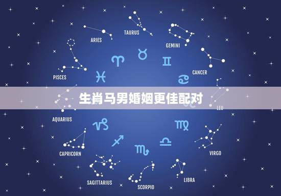 生肖马男婚姻更佳配对，十二生肖婚姻更佳婚配