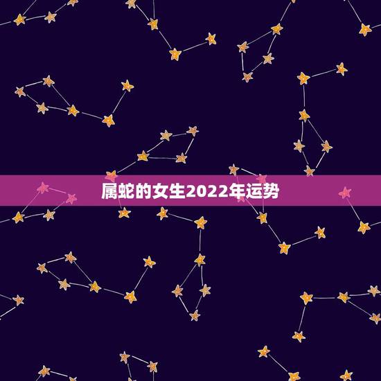 属蛇的女生2022年运势，2023年属蛇人的全年运势