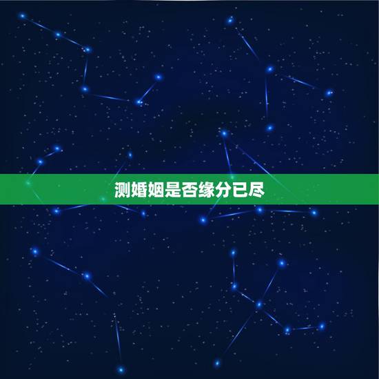 测婚姻是否缘分已尽，求测婚姻，婚姻不幸，缘分是否已尽，离婚后我还会有幸
