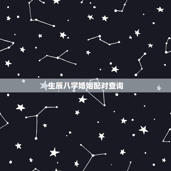 生辰八字婚姻配对查询，生辰八字婚姻配对
