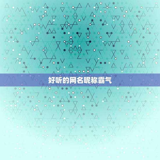 好听的网名昵称霸气，网名女生霸气冷酷好听独一无二的霸气女生昵称