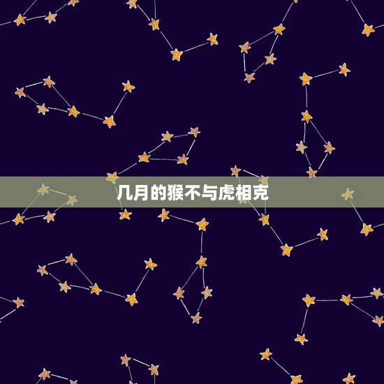 几月的猴不与虎相克,虎和猴相冲谁倒霉啊 几月的猴不与虎相克,虎和猴相冲谁倒霉啊