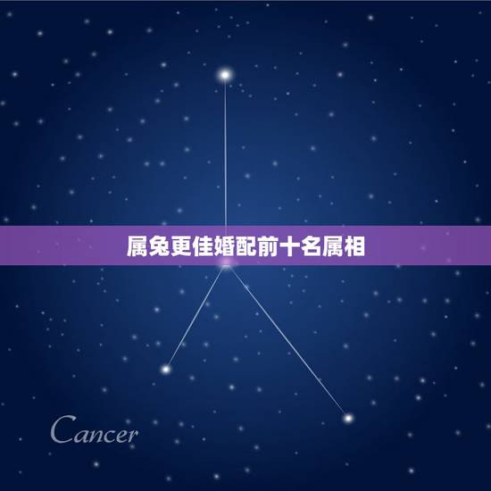 属兔更佳婚配前十名属相,属兔女更佳属相婚配表 属兔更佳婚配前十名属相,属兔女更佳属相婚配表