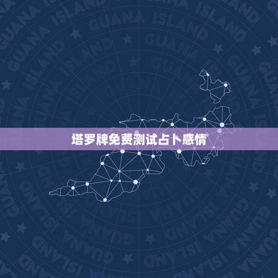 塔罗牌免费测试占卜感情，塔罗牌很准的暗恋占卜