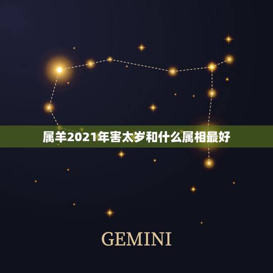 属羊2021年害太岁和什么属相最好，2021的太岁五大属相