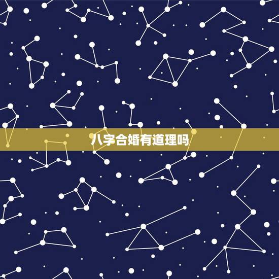 八字合婚有道理吗,八字合婚有用吗 八字合婚有道理吗,八字合婚有用吗