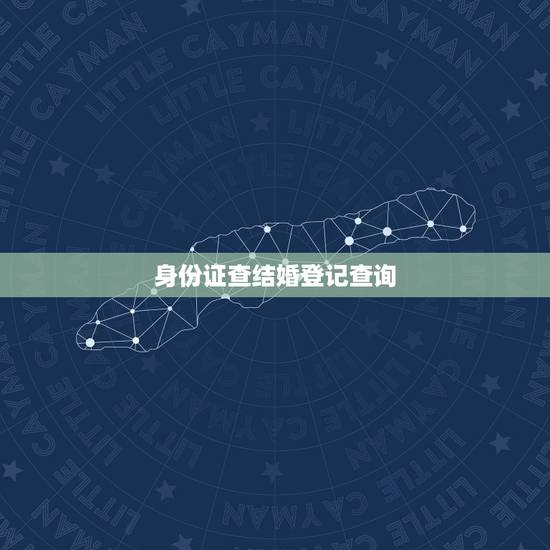 身份证查结婚登记查询,结婚证查询官网? 身份证查结婚登记查询,结婚证查询官网?