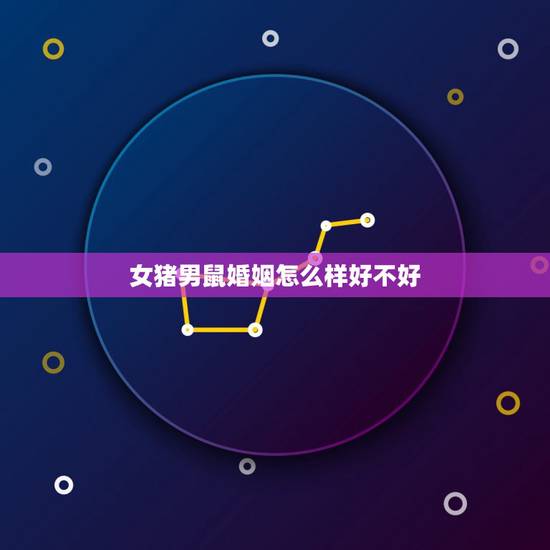 女猪男鼠婚姻怎么样好不好，猪和鼠相配婚姻如何