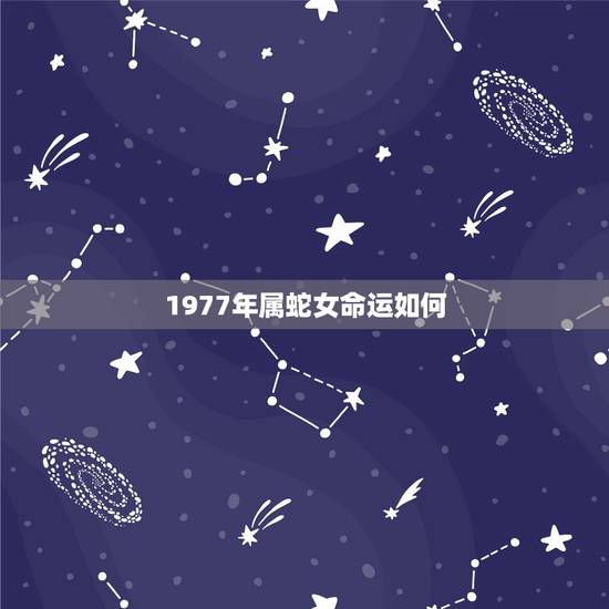 1977年属蛇女命运如何，1977年蛇女一生三大劫