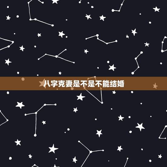 八字克妻是不是不能结婚,克妻男到底能不能嫁 八字克妻是不是不能结婚,克妻男到底能不能嫁