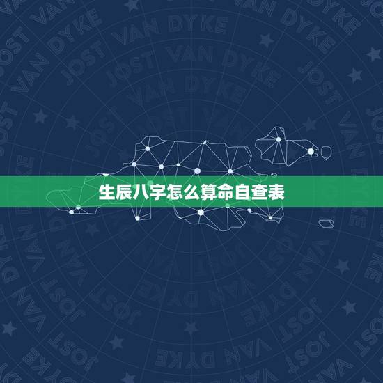 生辰八字怎么算命自查表,怎么看生辰八字? 生辰八字怎么算命自查表,怎么看生辰八字?