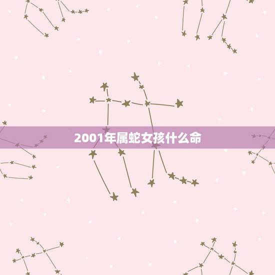 2001年属蛇女孩什么命,2001年出生的人是什么命 2001年属蛇女孩什么命,2001年出生的人是什么命