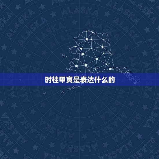 时柱甲寅是表达什么的,时柱为甲寅的女性 时柱甲寅是表达什么的,时柱为甲寅的女性