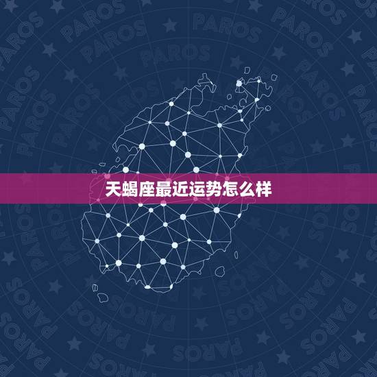 天蝎座最近运势怎么样,天蝎座最近运势怎么样? 天蝎座最近运势怎么样,天蝎座最近运势怎么样?