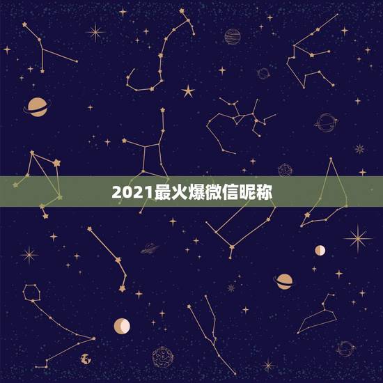 2021最火爆微信昵称,2021最火的昵称 2021最火爆微信昵称,2021最火的昵称