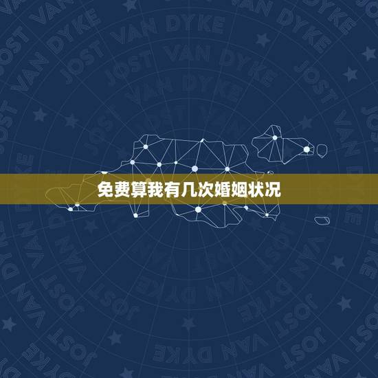 免费算我有几次婚姻状况，免费测一生有几次婚姻