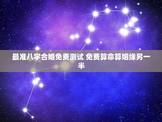 最准八字合婚免费测试 免费算命算姻缘另一半 最准八字合婚免费测试 免费算命算姻缘另一半